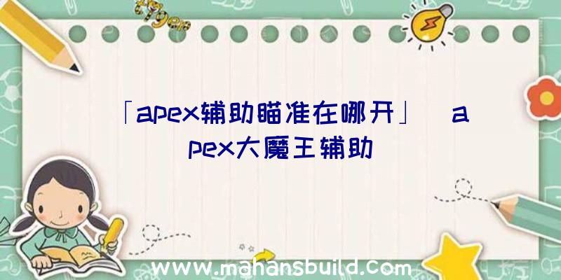 「apex辅助瞄准在哪开」|apex大魔王辅助